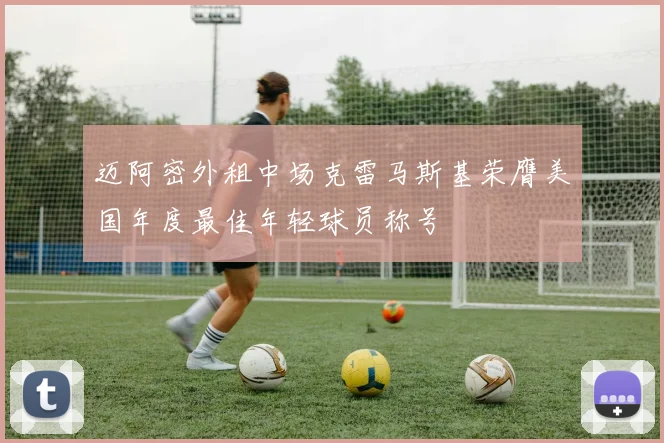 迈阿密外租中场克雷马斯基荣膺美国年度最佳年轻球员称号