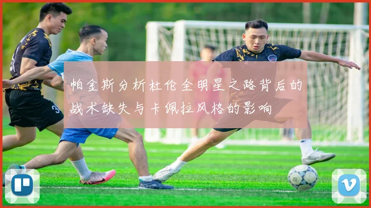 帕金斯分析杜伦全明星之路背后的战术缺失与卡佩拉风格的影响