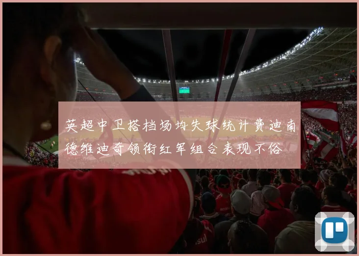 英超中卫搭档场均失球统计费迪南德维迪奇领衔红军组合表现不俗